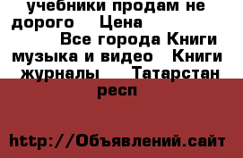 учебники продам не дорого  › Цена ­ ---------------- - Все города Книги, музыка и видео » Книги, журналы   . Татарстан респ.